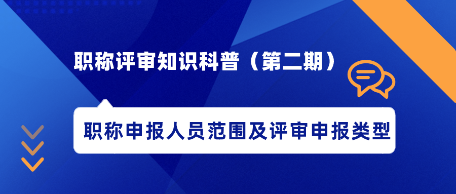 職稱評(píng)審知識(shí)科普（第二期）——職稱申報(bào)人員范圍及評(píng)審申報(bào)類型
