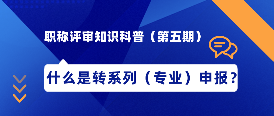 職稱評(píng)審知識(shí)科普（第五期）——什么是轉(zhuǎn)系列（專業(yè)）申報(bào)？