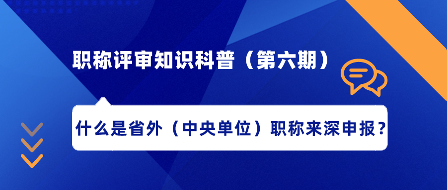 職稱評(píng)審知識(shí)科普（第六期）——什么是省外（中央單位）職稱來深申報(bào)？